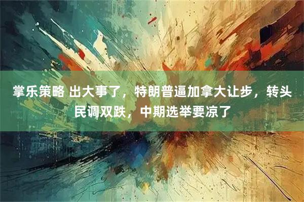 掌乐策略 出大事了，特朗普逼加拿大让步，转头民调双跌，中期选举要凉了