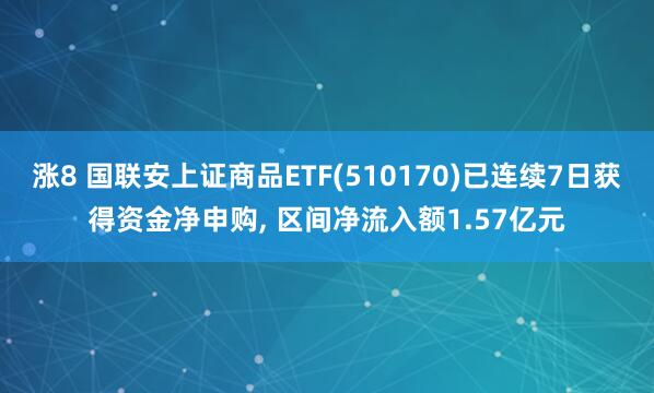 涨8 国联安上证商品ETF(510170)已连续7日获得资金净申购, 区间净流入额1.57亿元