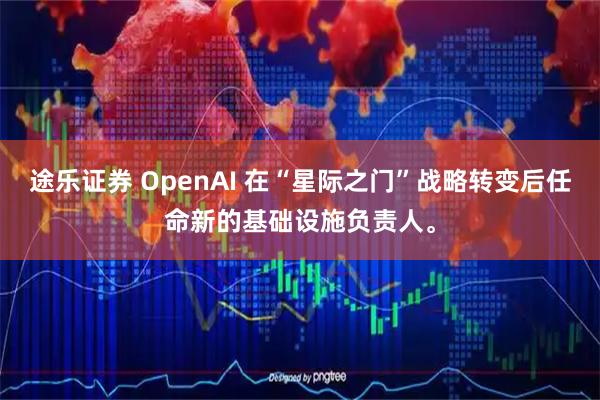 途乐证券 OpenAI 在“星际之门”战略转变后任命新的基础设施负责人。