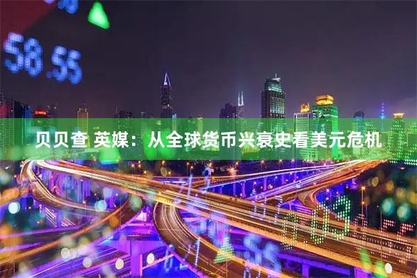 贝贝查 英媒：从全球货币兴衰史看美元危机