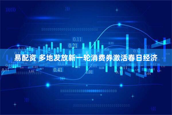 易配资 多地发放新一轮消费券激活春日经济