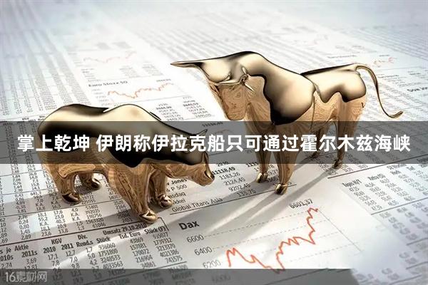 掌上乾坤 伊朗称伊拉克船只可通过霍尔木兹海峡