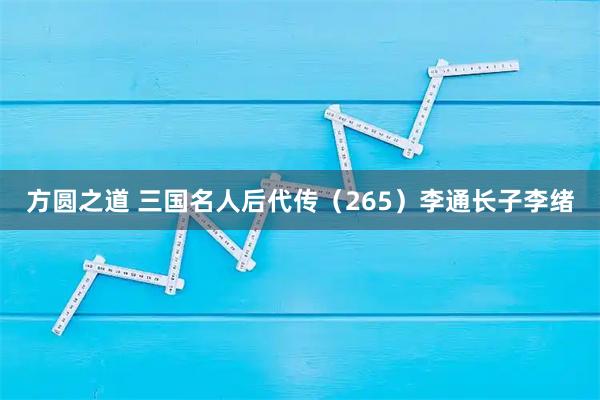 方圆之道 三国名人后代传（265）李通长子李绪