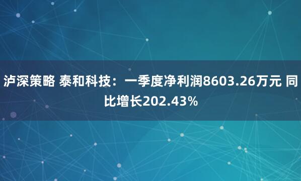 泸深策略 泰和科技：一季度净利润8603.26万元 同比增长202.43%