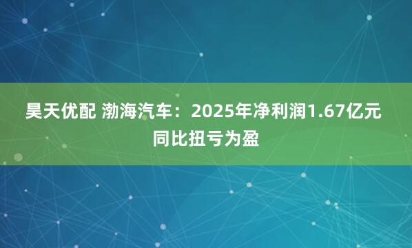 昊天优配 渤海汽车：2025年净利润1.67亿元 同比扭亏为盈