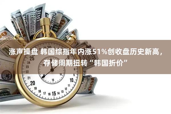 涨声操盘 韩国综指年内涨51%创收盘历史新高，存储周期扭转“韩国折价”