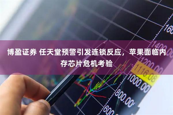 博盈证券 任天堂预警引发连锁反应，苹果面临内存芯片危机考验