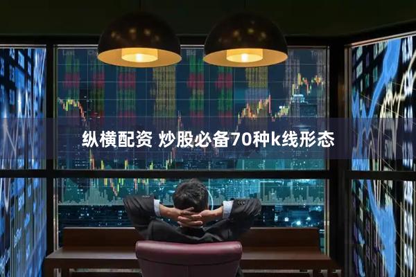 纵横配资 炒股必备70种k线形态