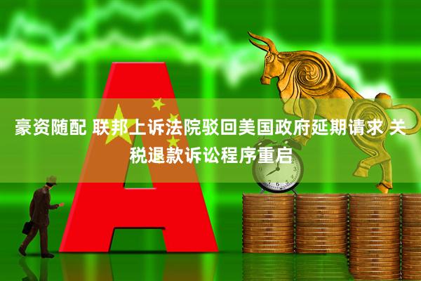 豪资随配 联邦上诉法院驳回美国政府延期请求 关税退款诉讼程序重启