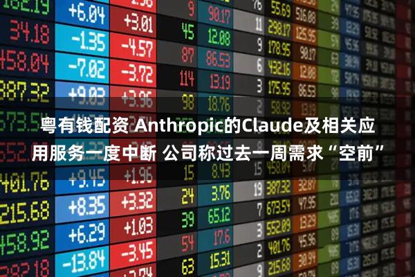 粤有钱配资 Anthropic的Claude及相关应用服务一度中断 公司称过去一周需求“空前”