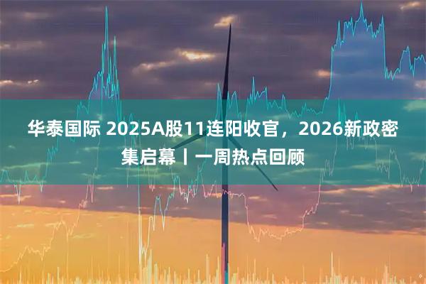 华泰国际 2025A股11连阳收官，2026新政密集启幕丨一周热点回顾