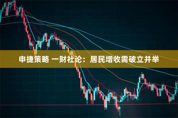 申捷策略 一财社论：居民增收需破立并举