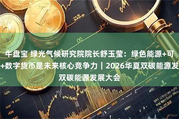 牛盘宝 绿光气候研究院院长舒玉莹：绿色能源+可信数据+数字货币是未来核心竞争力｜2026华夏双碳能源发展大会