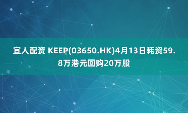 宜人配资 KEEP(03650.HK)4月13日耗资59.8万港元回购20万股