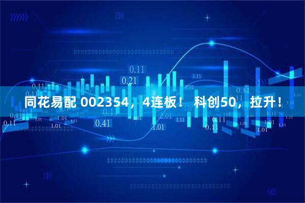 同花易配 002354，4连板！ 科创50，拉升！