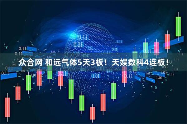 众合网 和远气体5天3板！天娱数科4连板！